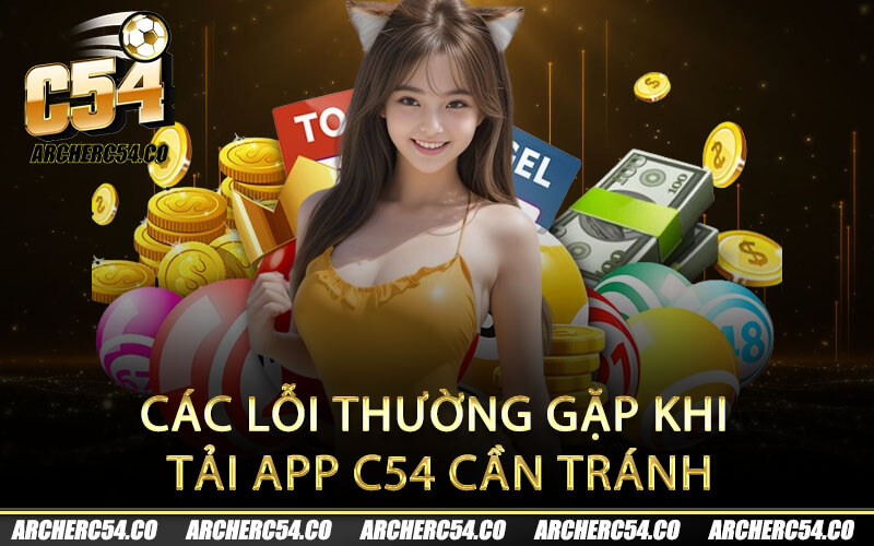 Các lỗi thường gặp khi tải app C54 cần tránh