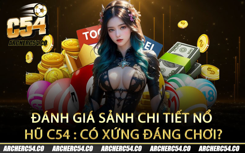 Đánh giá sảnh chi tiết Nổ Hũ C54 : Có xứng đáng chơi?