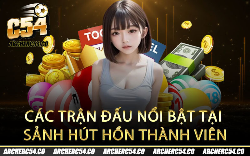 Các trận đấu nổi bật tại sảnh hút hồn thành viên